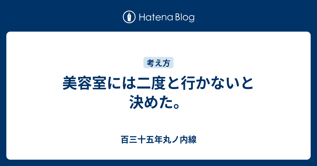 美容室には二度と行かないと決めた 百三十五年丸ノ内線