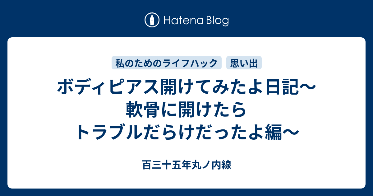 ボディピアス開けてみたよ日記 軟骨に開けたらトラブルだらけだったよ編 百三十五年丸ノ内線