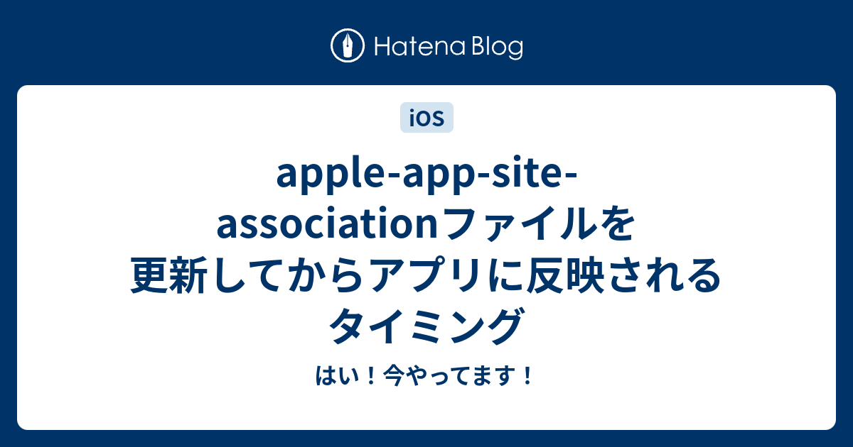 appleappsiteassociationファイルを更新してからアプリに反映されるタイミング はい！今やってます！