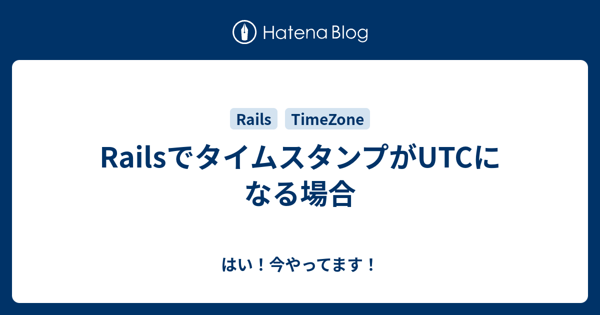 Railsでタイムスタンプがutcになる場合 はい 今やってます