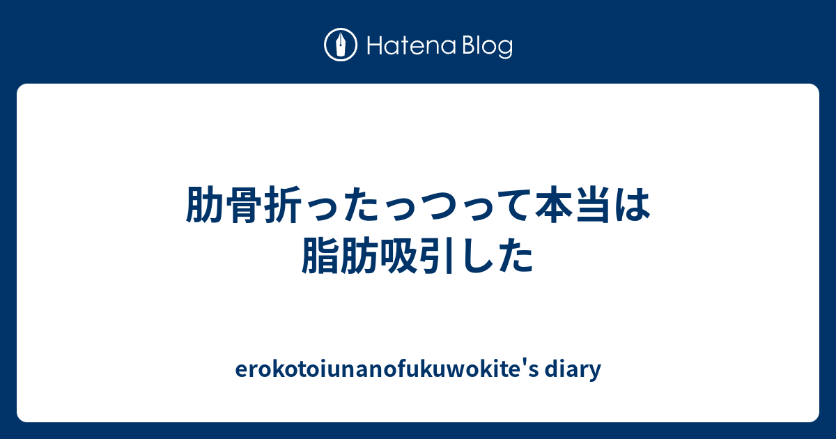 肋骨折ったっつって本当は脂肪吸引した Erokotoiunanofukuwokite S Diary