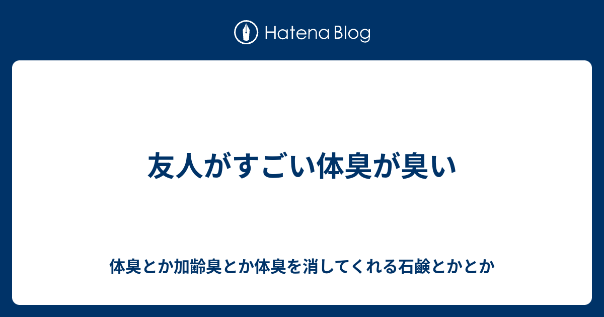 友人がすごい体臭が臭い 体臭とか加齢臭とか体臭を消してくれる石鹸とかとか