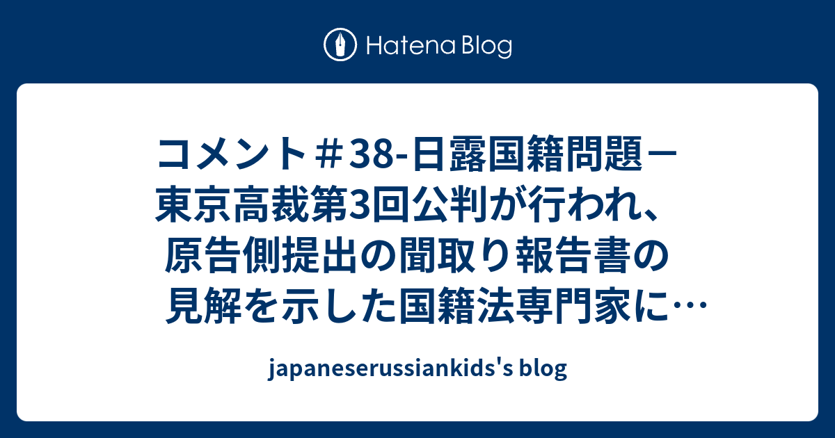コメント＃38-日露国籍問題－東京高裁第3回公判が行われ、原告側提出の聞取り報告書の見解を示した国籍法専門家に対して国側の圧力が判明