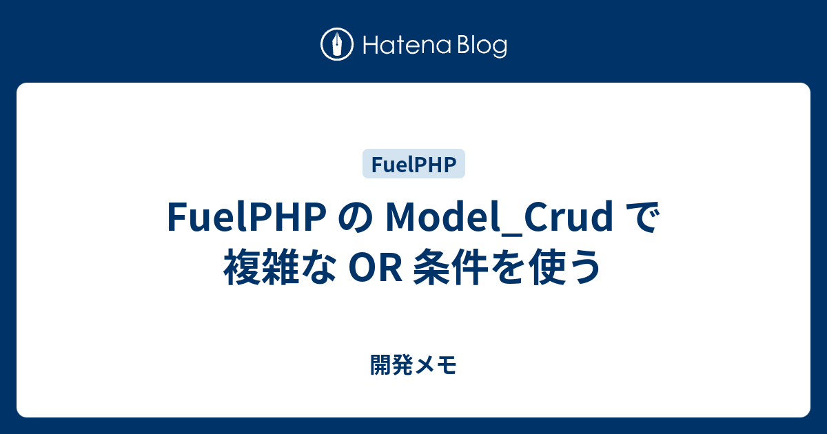 FuelPHP の Model_Crud で複雑な OR 条件を使う - 開発メモ