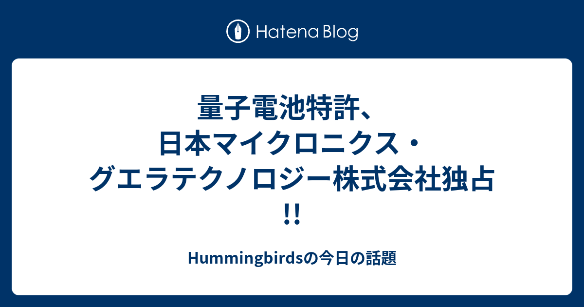 量子電池特許 日本マイクロニクス グエラテクノロジー株式会社独占 Hummingbirdsの今日の話題