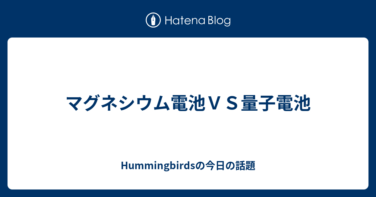 マグネシウム電池ｖｓ量子電池 Hummingbirdsの今日の話題