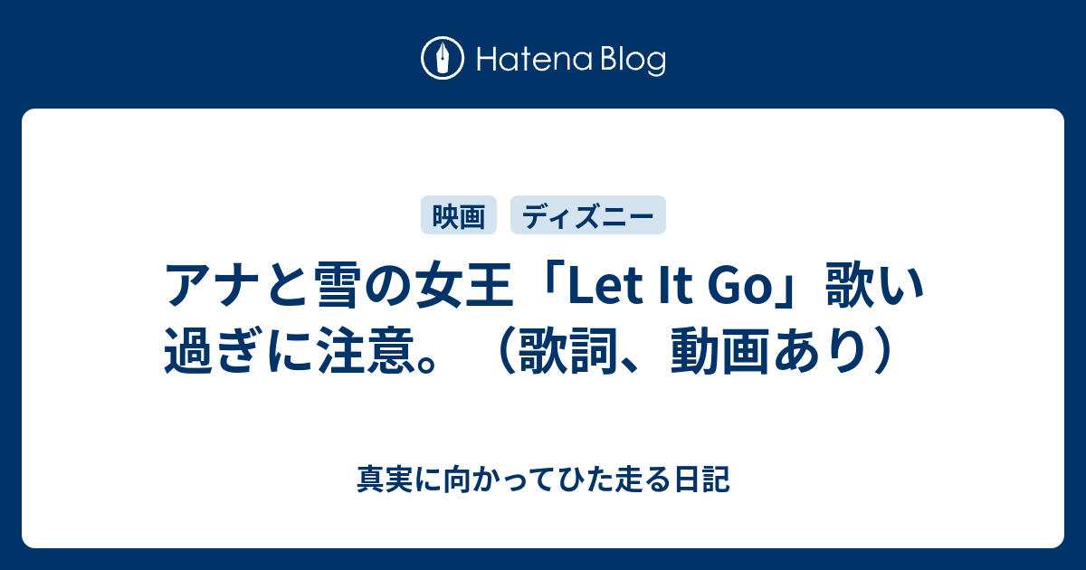 アナと雪の女王 Let It Go 歌い過ぎに注意 歌詞 動画あり 真実に向かってひた走る日記