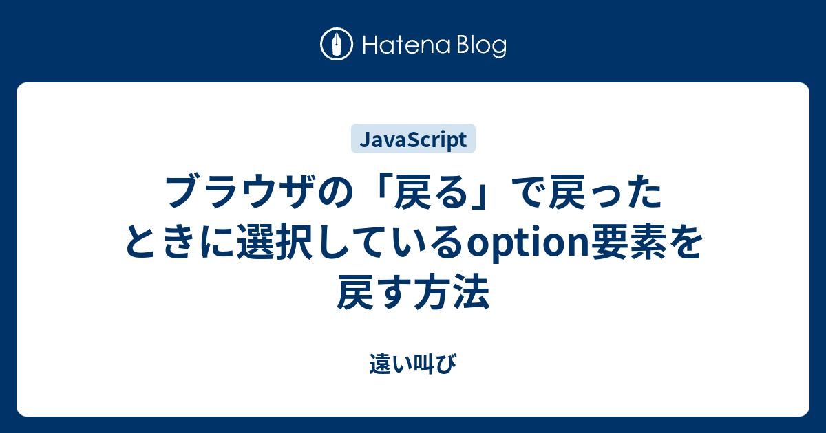 ブラウザの 戻る で戻ったときに選択しているoption要素を戻す方法 遠い叫び