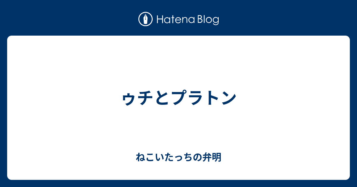 ゥチとプラトン ねこいたっちの弁明