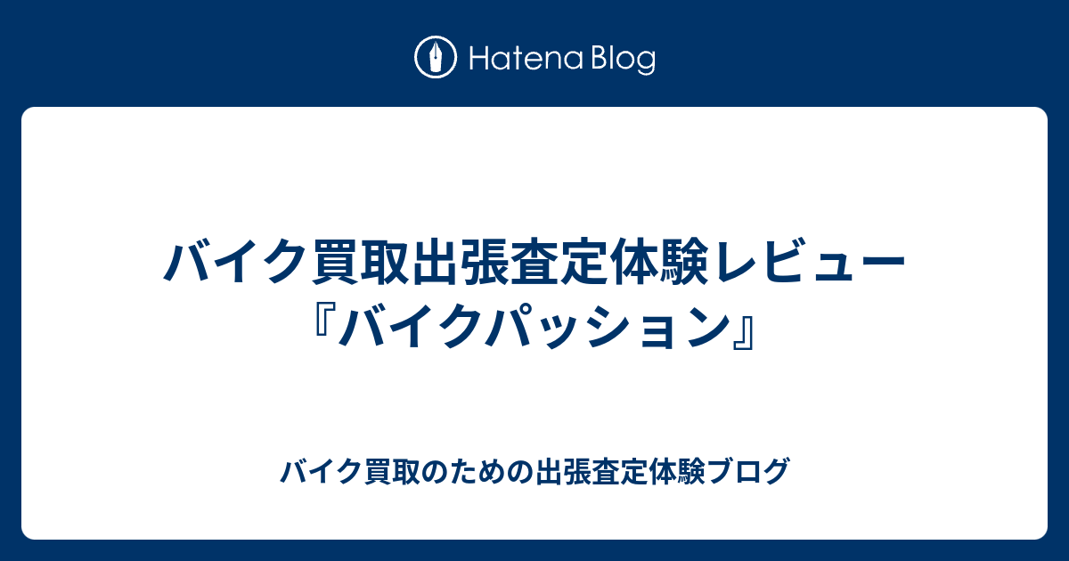 バイク買取出張査定体験レビュー バイクパッション バイク買取のための出張査定体験ブログ