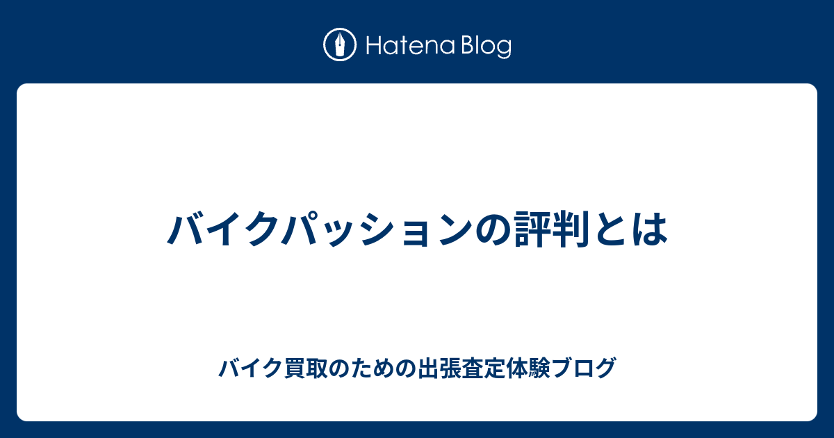 バイクパッションの評判とは バイク買取のための出張査定体験ブログ