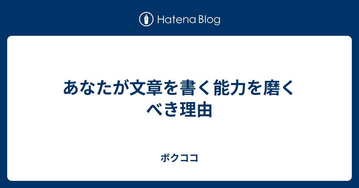 あなたが文章を書く能力を磨くべき理由 ボクココ