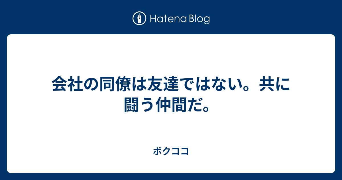 会社の同僚は友達ではない 共に闘う仲間だ ボクココ