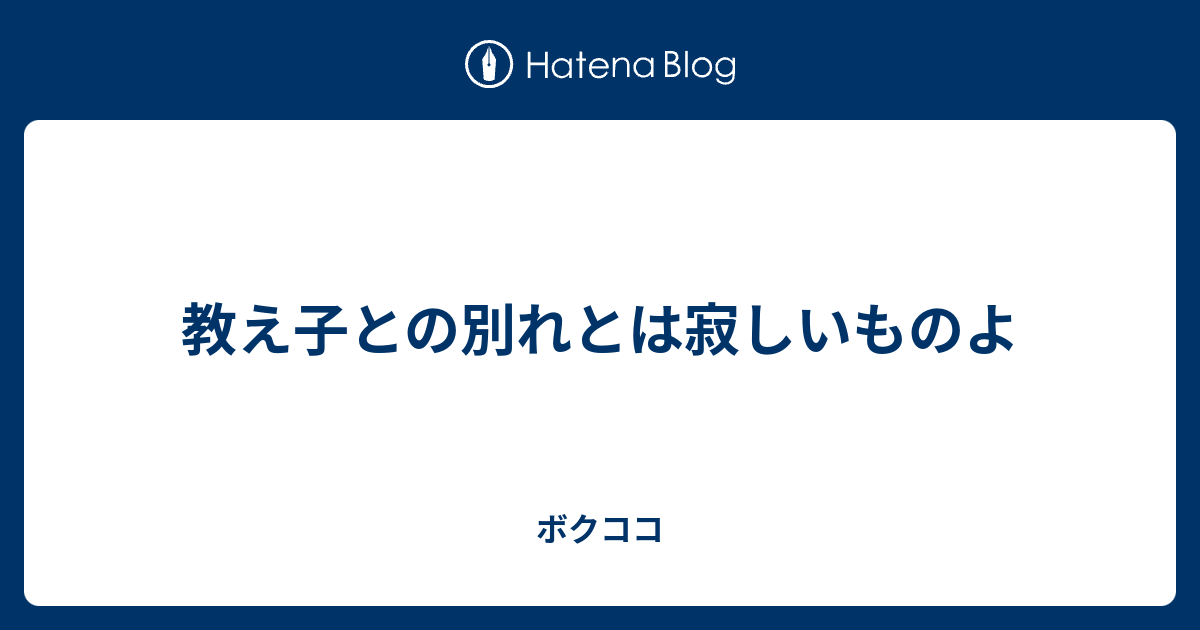 教え子との別れとは寂しいものよ ボクココ