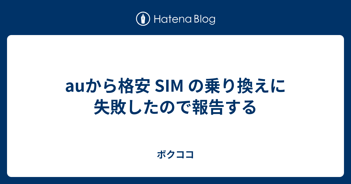 Auから格安 Sim の乗り換えに失敗したので報告する ボクココ