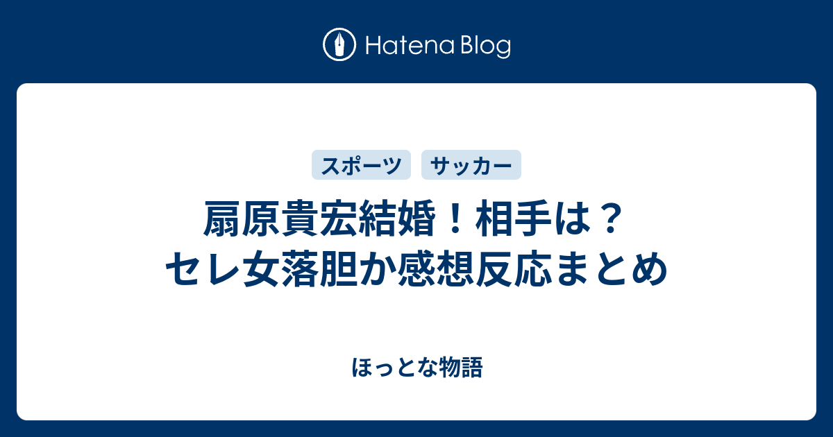 扇原貴宏結婚 相手は セレ女落胆か感想反応まとめ ほっとな物語