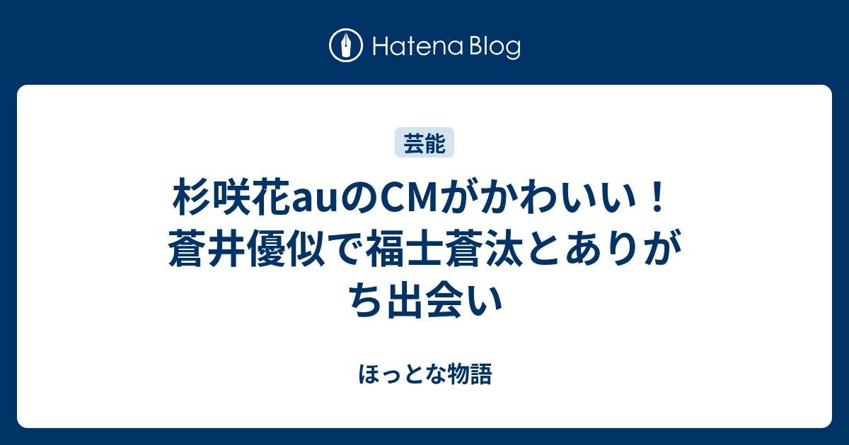 杉咲花auのcmがかわいい 蒼井優似で福士蒼汰とありがち出会い ほっとな物語