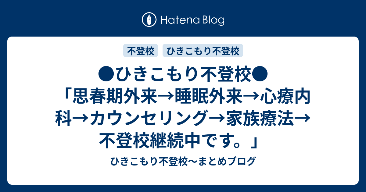 ひきこもり不登校 思春期外来 睡眠外来 心療内科 カウンセリング 家族療法 不登校継続中です ひきこもり不登校 まとめブログ