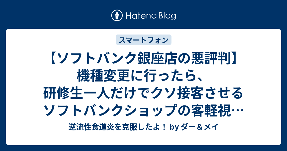 ソフトバンク銀座店の悪評判 機種変更に行ったら 研修生一人だけでクソ接客させるソフトバンクショップの客軽視の実態 口コミを調べていれば絶対に行かない 追記 あんしん保証パックプラスは不要な糞詐欺オプション 逆流性食道炎を克服したよ By ダー メイ