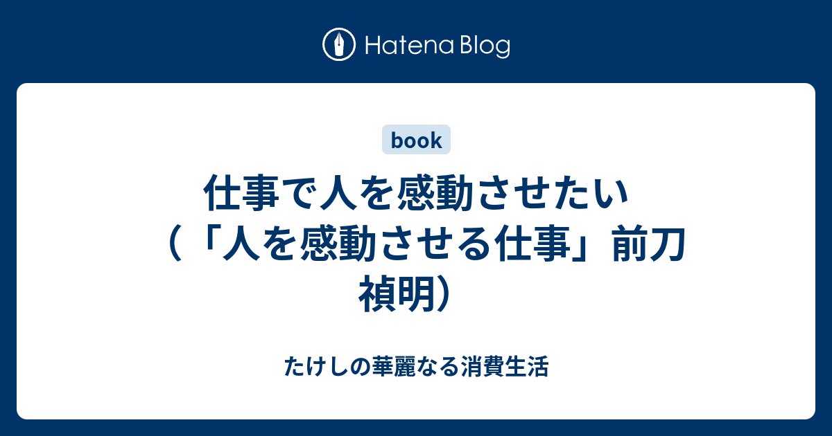 仕事で人を感動させたい 人を感動させる仕事 前刀 禎明 たけしの華麗なる消費生活