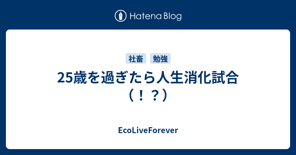 25歳を過ぎたら人生消化試合 Ecoliveforever