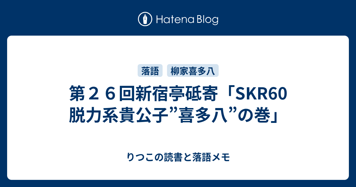 第２６回新宿亭砥寄 Skr60 脱力系貴公子 喜多八 の巻 りつこの読書と落語メモ