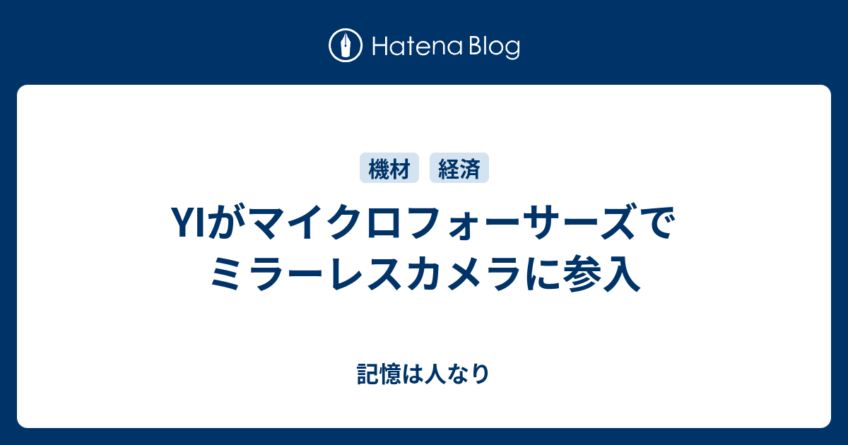 YIがマイクロフォーサーズでミラーレスカメラに参入 - 記憶は人なり