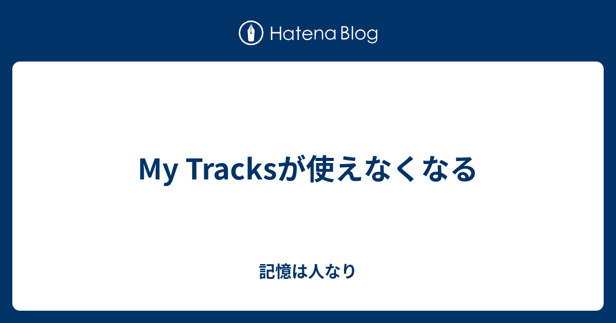 My Tracksが使えなくなる 記憶は人なり