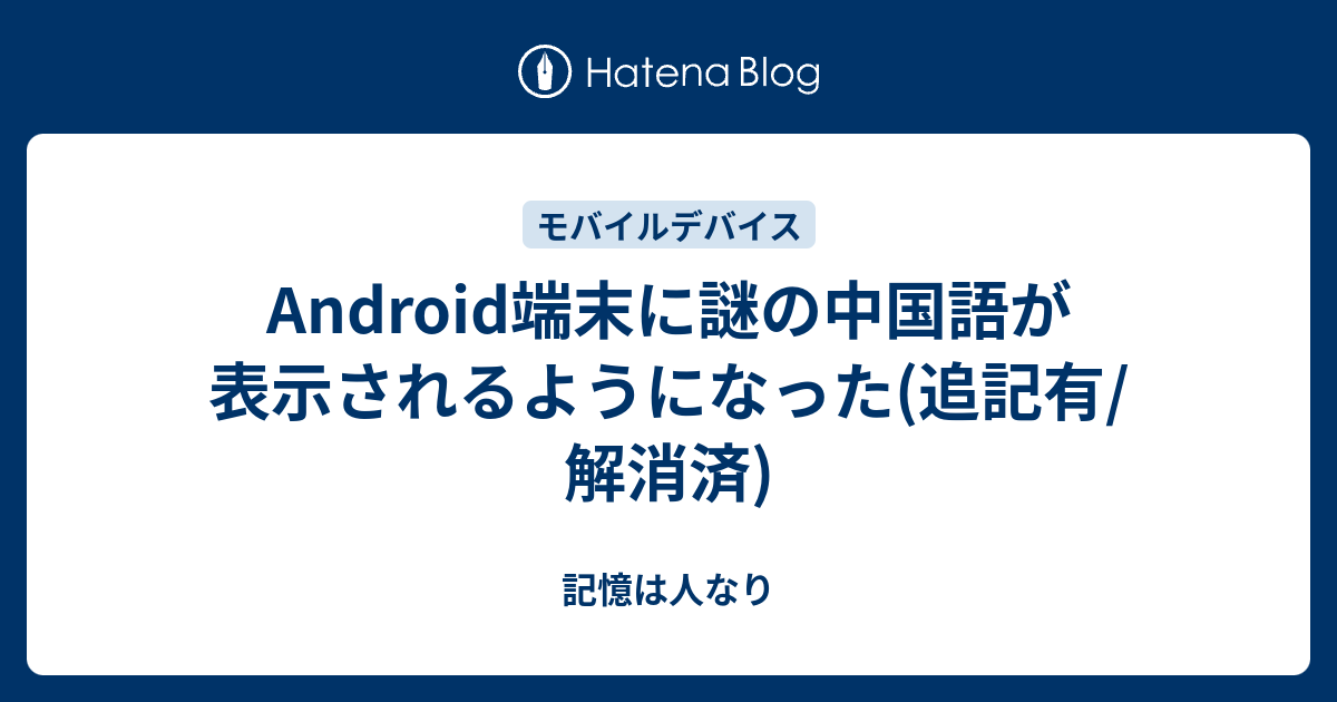 Android端末に謎の中国語が表示されるようになった 追記有 解消済 記憶は人なり