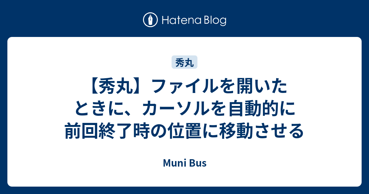 秀丸 ファイルを開いたときに カーソルを自動的に前回終了時の位置に移動させる Muni Bus