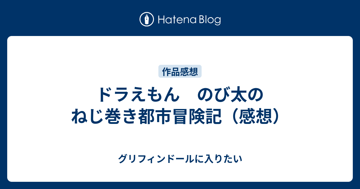 ドラえもん のび太のねじ巻き都市冒険記 感想 グリフィンドールに入りたい