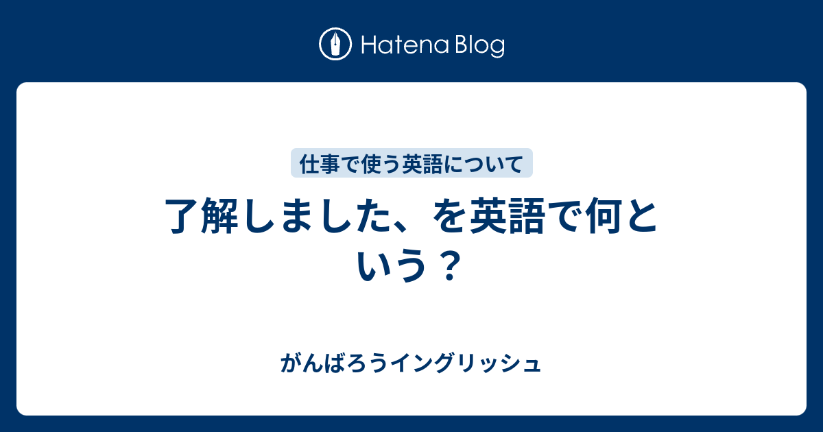 了解しました を英語で何という がんばろうイングリッシュ