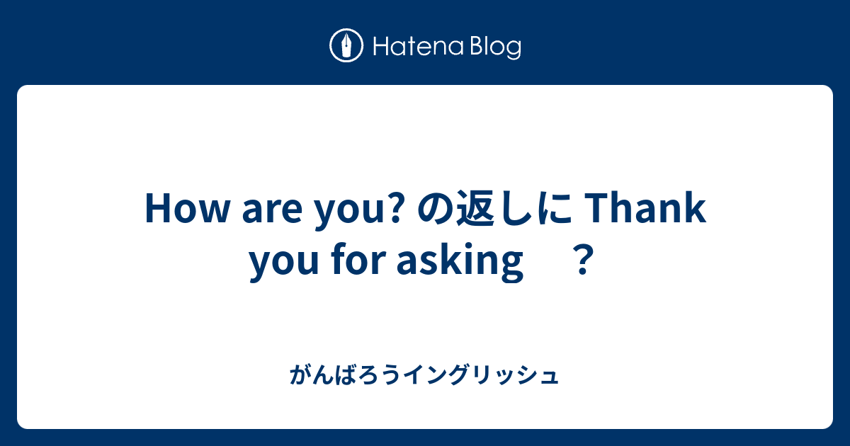 How Are You の返しに Thank You For Asking がんばろうイングリッシュ