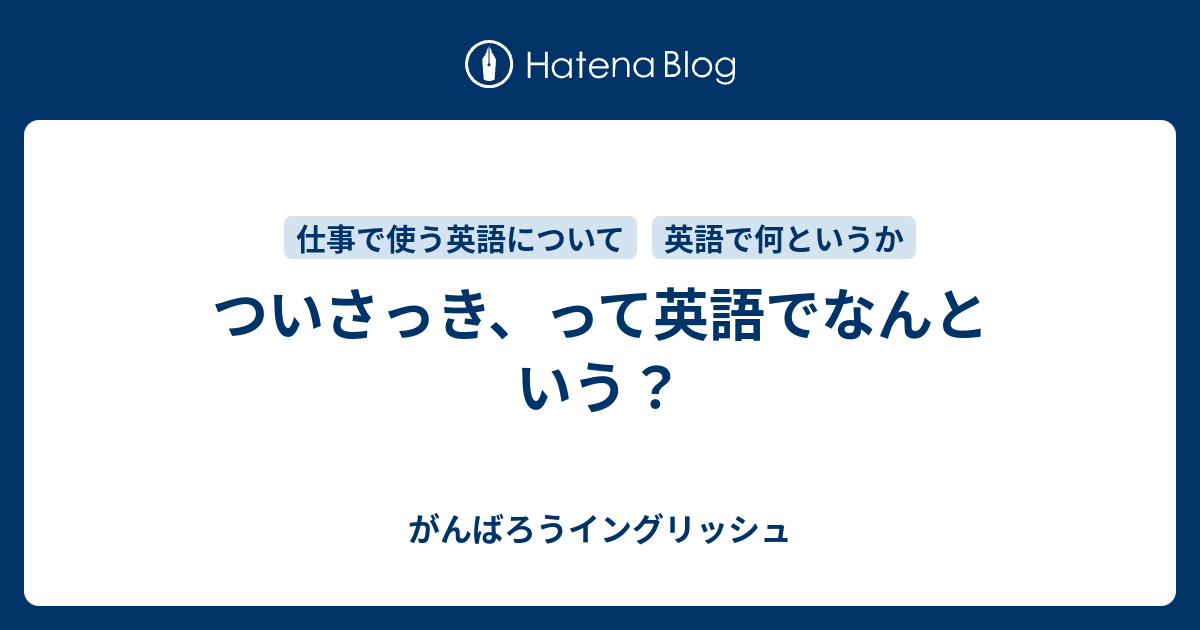 ついさっき って英語でなんという がんばろうイングリッシュ