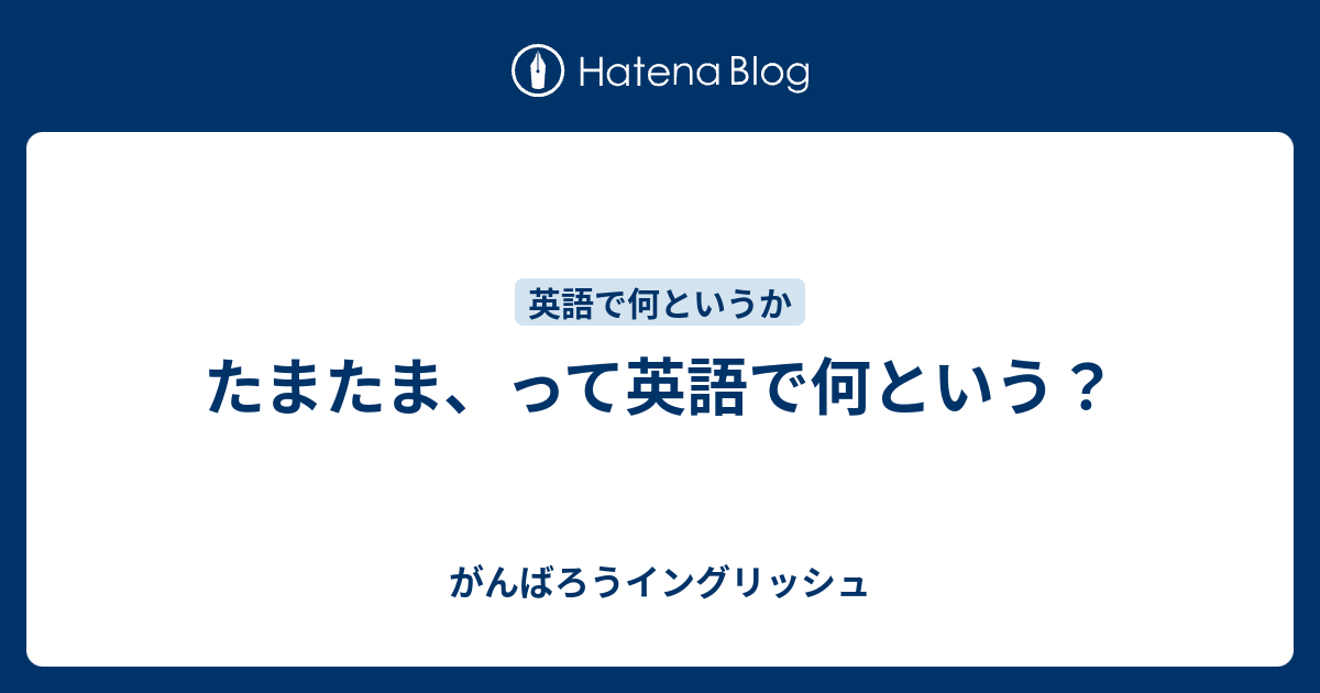 たまたま って英語で何という がんばろうイングリッシュ