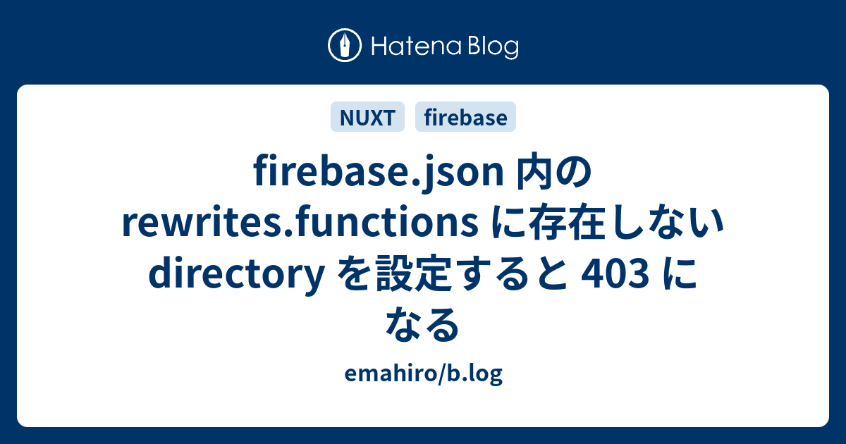 Firebase.json 内の Rewrites.functions に存在しない Directory を設定すると 403 になる ...