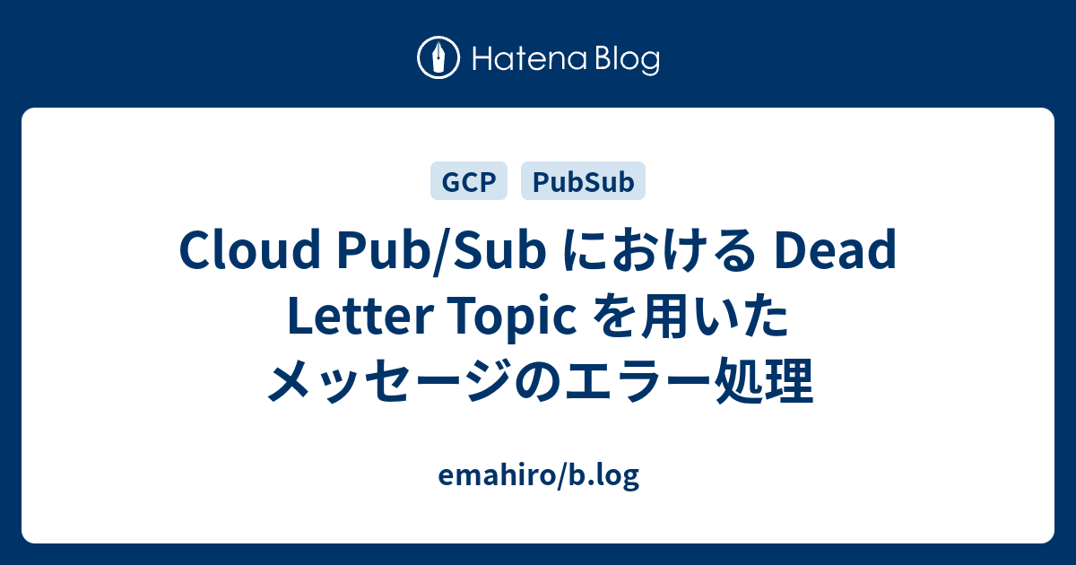 Cloud Pub/Sub における Dead Letter Topic を用いたメッセージのエラー処理 - emahiro/b.log