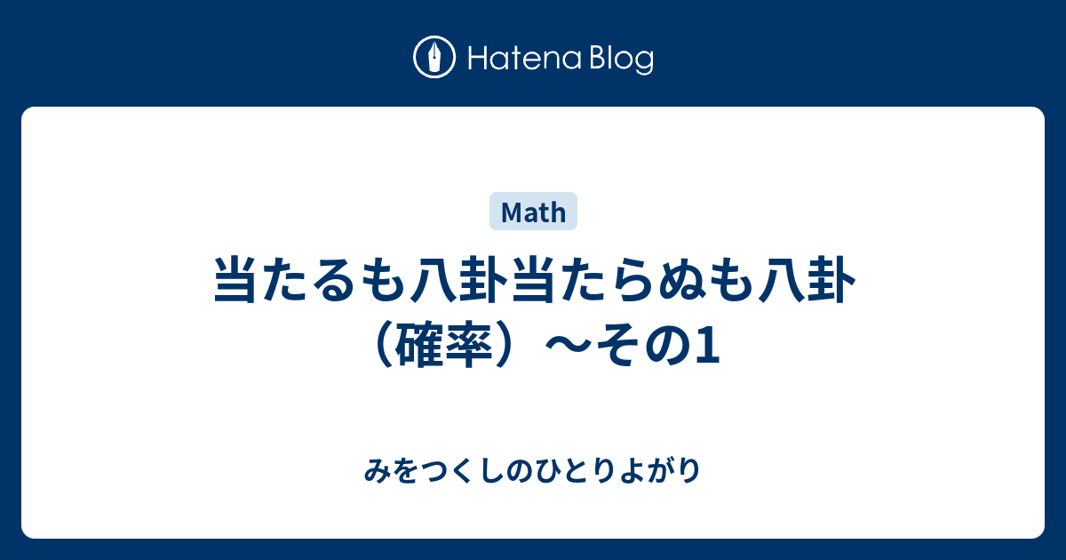 当たるも八卦当たらぬも八卦 確率 その1 理系男子の独り善がり