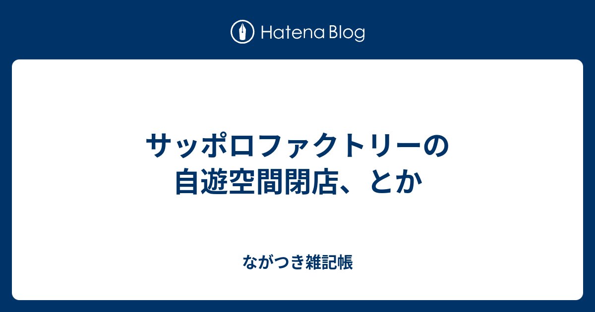 サッポロファクトリーの自遊空間閉店 とか ながつき雑記帳