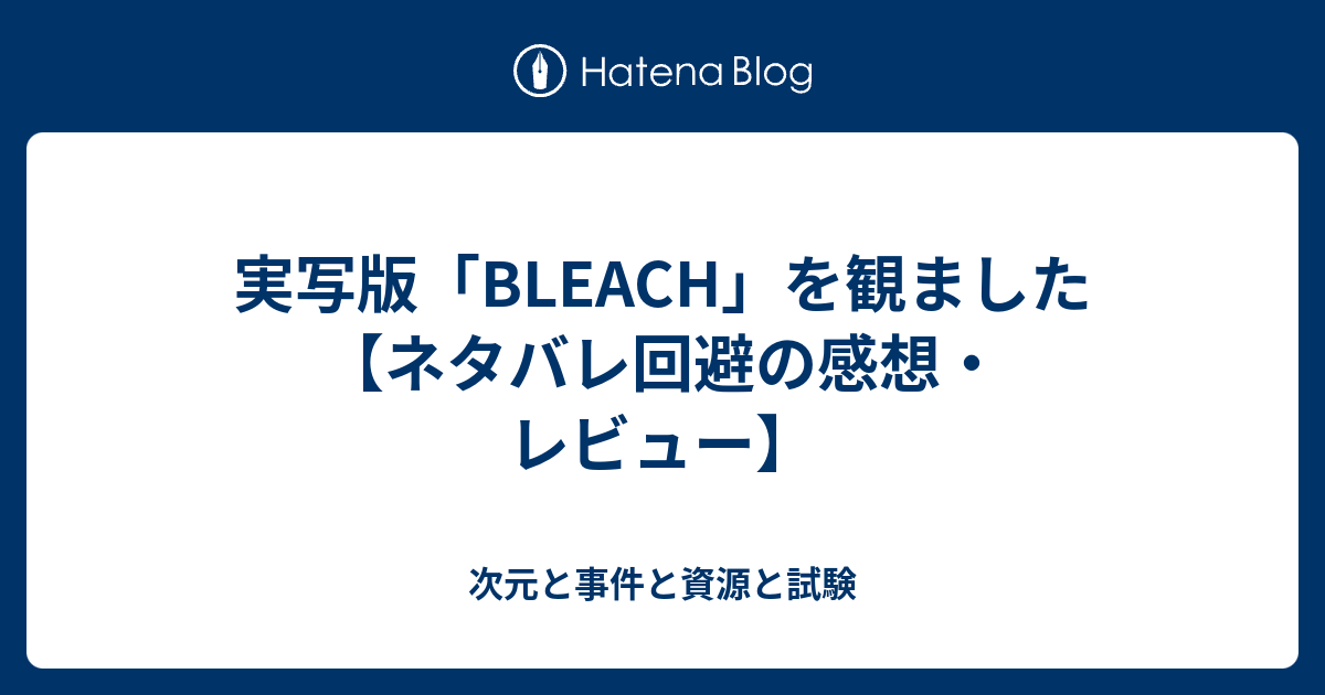 実写版 Bleach を観ました ネタバレ回避の感想 レビュー 次元と事件と資源と試験