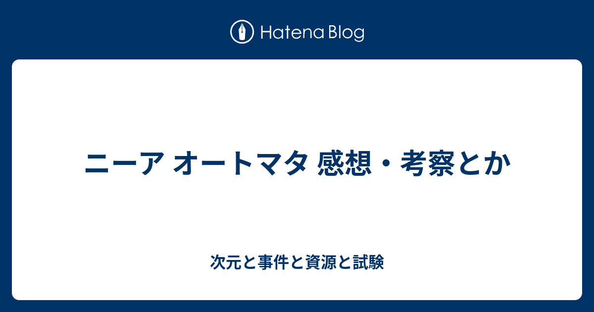 ニーア オートマタ 感想 考察とか 次元と事件と資源と試験