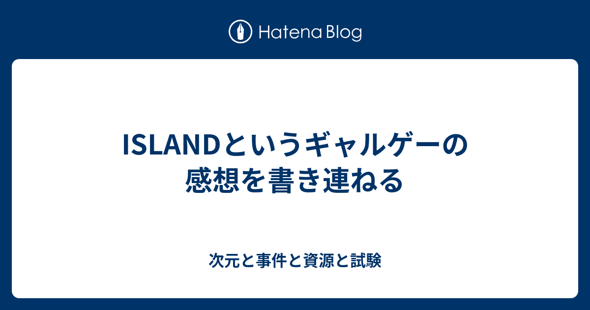 Islandというギャルゲーの感想を書き連ねる 次元と事件と資源と試験