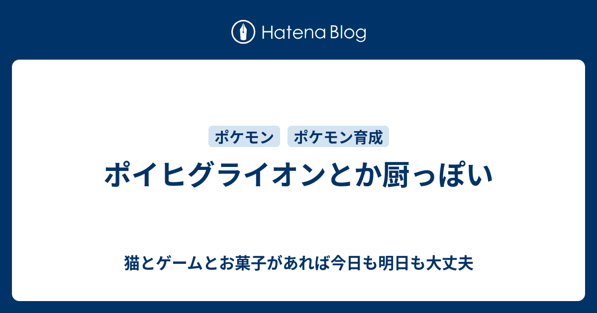 ポイヒグライオンとか厨っぽい 猫とゲームとお菓子があれば今日も明日も大丈夫