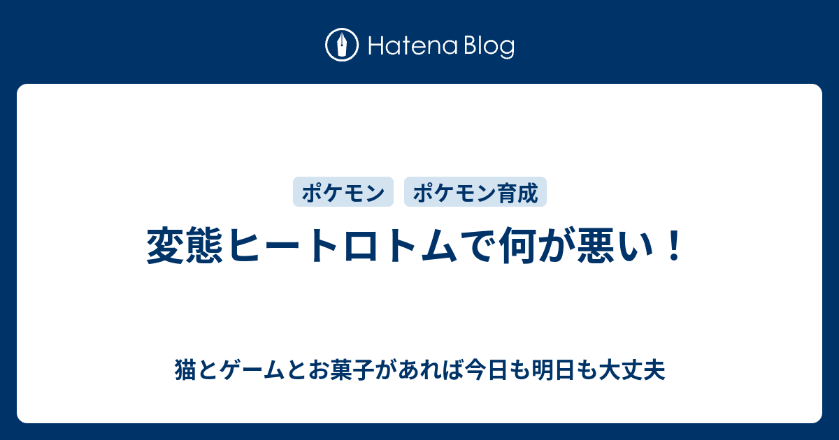 変態ヒートロトムで何が悪い 猫とゲームとお菓子があれば今日も明日も大丈夫