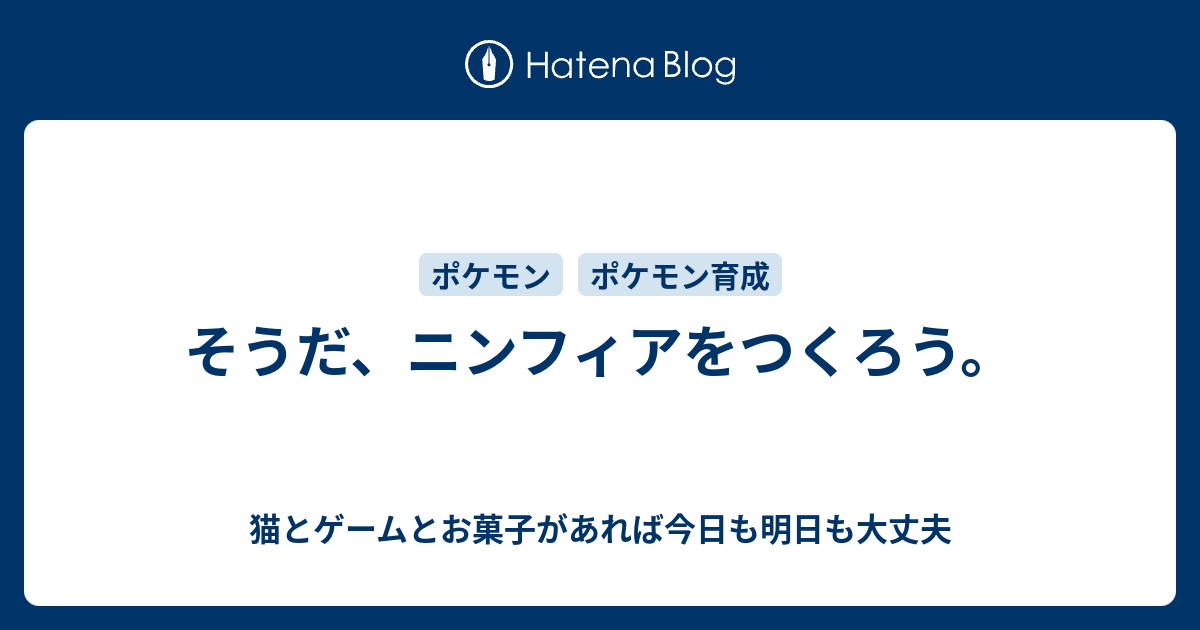 そうだ ニンフィアをつくろう 猫とゲームとお菓子があれば今日も明日も大丈夫