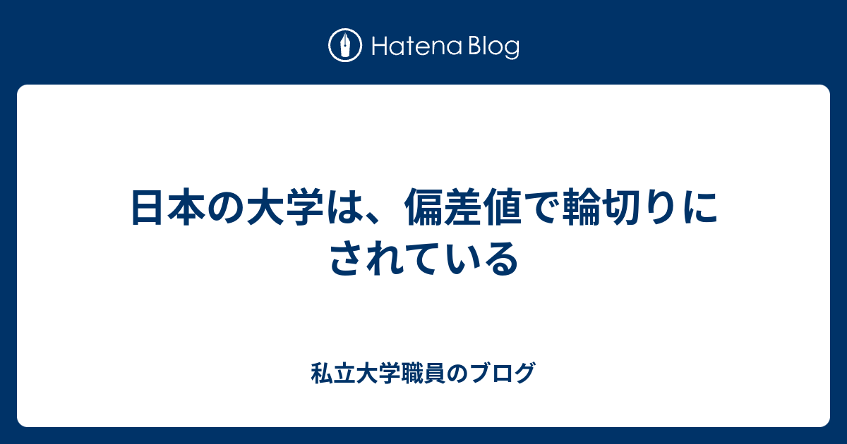 日本の大学は 偏差値で輪切りにされている 私立大学職員のブログ