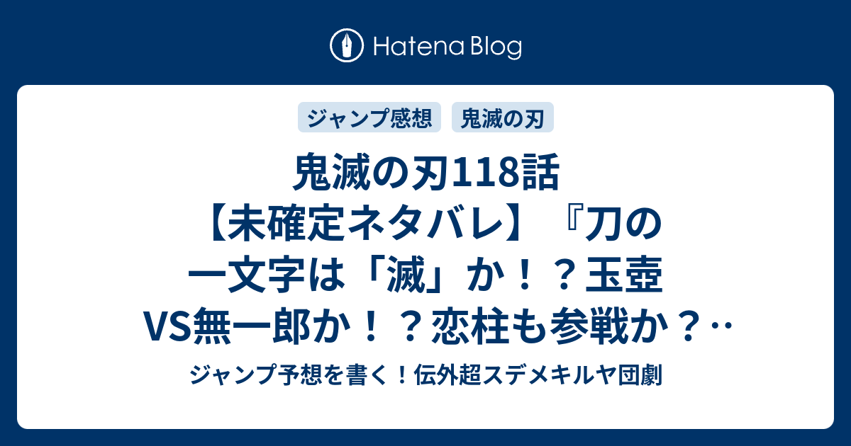 鬼滅の刃118話 未確定ネタバレ 刀の一文字は 滅 か 玉壺vs無一郎か 恋柱も参戦か 119話に続くでしょう 刀鍛冶 吾峠呼世晴 の次回 こちらジャンプ32号予想 感想速報18年 Wj ジャンプ予想を書く 伝外超スデメキルヤ団劇