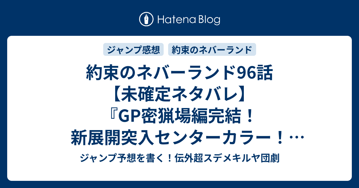約束のネバーランド96話 未確定ネタバレ Gp密猟場編完結 新展開突入センターカラー 脱出後の試練とは 二手に別れたのか 97話に続くのか 帰ろうぜ 白井カイウ 出水ぽすか の次回 こちらジャンプ33号予想 感想速報18年 Wj ジャンプ予想を書く