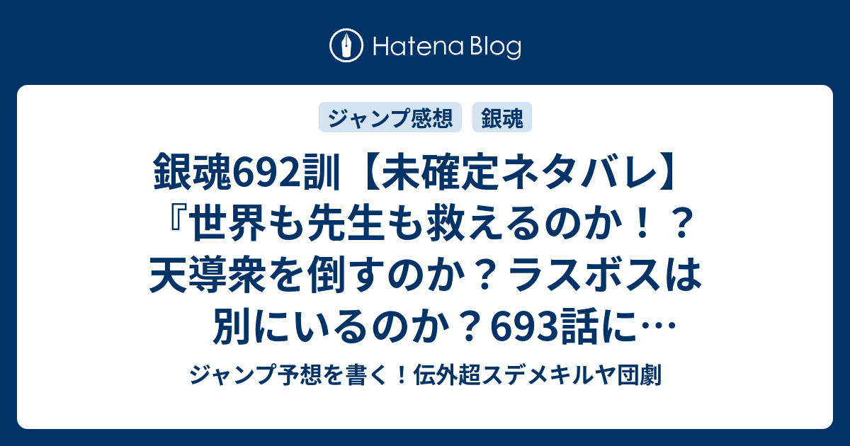 銀魂692訓 未確定ネタバレ 世界も先生も救えるのか 天導衆を倒すのか ラスボスは別にいるのか 693話に続くのか まっしろ 空知英秋 の次回 こちらジャンプ34号予想 感想速報18年 Wj ジャンプ予想を書く 伝外超スデメキルヤ団劇