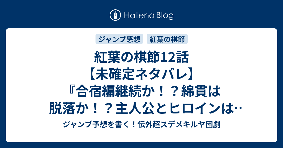 紅葉の棋節12話 未確定ネタバレ 合宿編継続か 綿貫は脱落か 主人公とヒロインは闇堕ちか 13話に続くのか 交錯 里庄真芳 の次回 こちらジャンプ34号予想 感想速報18年 Wj ジャンプ予想を書く 伝外超スデメキルヤ団劇